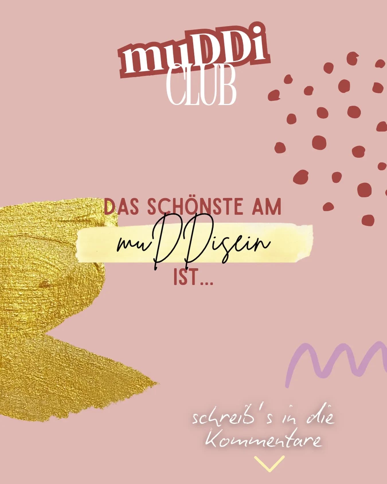 Grafik mit muDDi Club Logo auf rosa Hintergrund, Text Das schönste am muDDi-Sein ist... und goldenem Farbklecks, darunter Aufforderung zum Kommentieren.